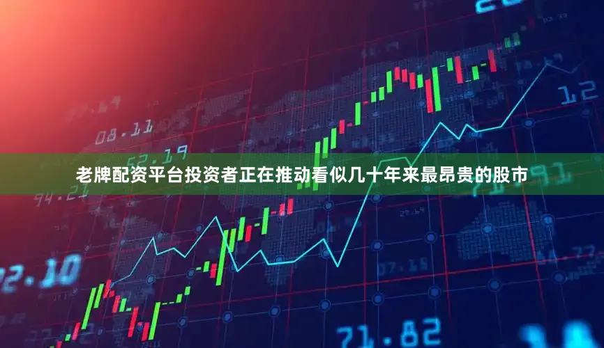 老牌配资平台投资者正在推动看似几十年来最昂贵的股市