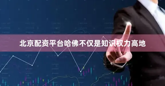 北京配资平台哈佛不仅是知识权力高地
