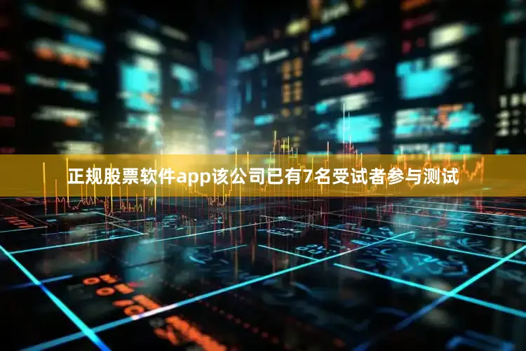正规股票软件app该公司已有7名受试者参与测试