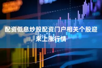 配资低息炒股配资门户相关个股迎来上涨行情