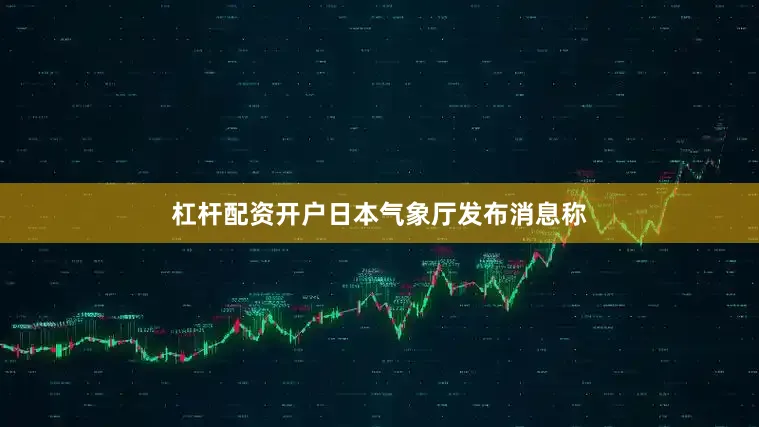 杠杆配资开户日本气象厅发布消息称