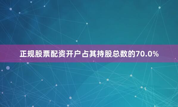 正规股票配资开户占其持股总数的70.0%