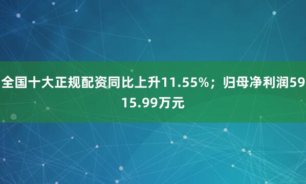 全国十大正规配资同比上升11.55%；归母净利润5915.99万元