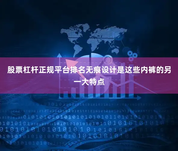 股票杠杆正规平台排名无痕设计是这些内裤的另一大特点