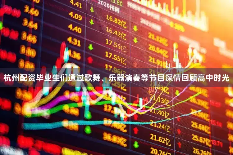 杭州配资毕业生们通过歌舞、乐器演奏等节目深情回顾高中时光