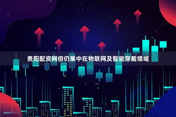 贵阳配资网但仍集中在物联网及智能穿戴领域