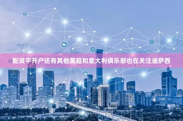 配资平开户还有其他英超和意大利俱乐部也在关注迪萨西
