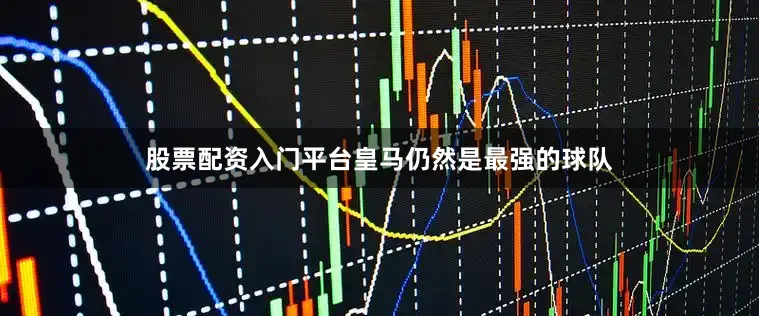 股票配资入门平台皇马仍然是最强的球队
