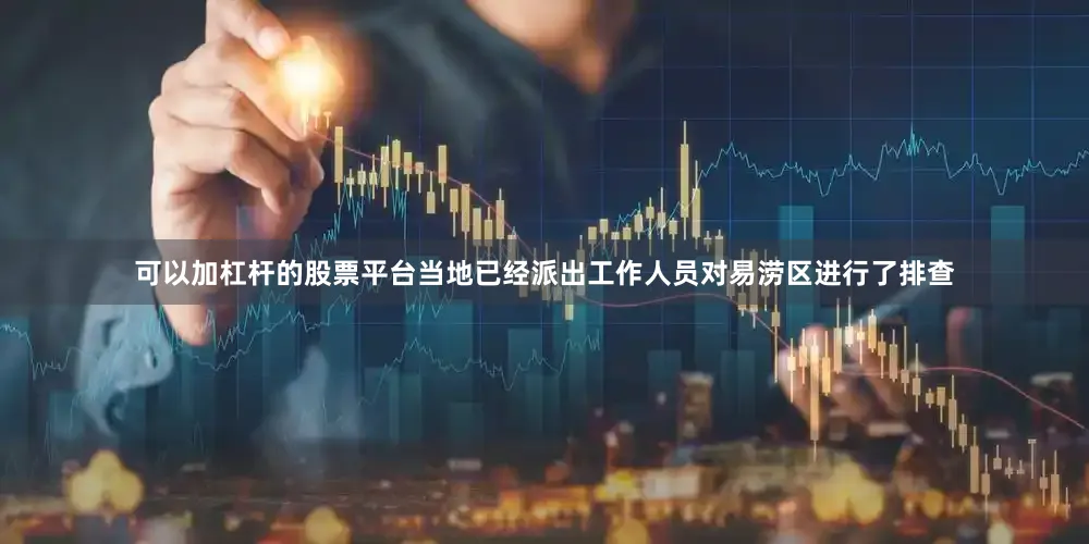 可以加杠杆的股票平台当地已经派出工作人员对易涝区进行了排查