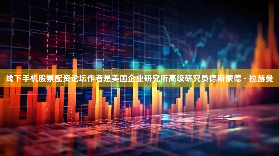 线下手机股票配资论坛作者是美国企业研究所高级研究员德斯蒙德 · 拉赫曼