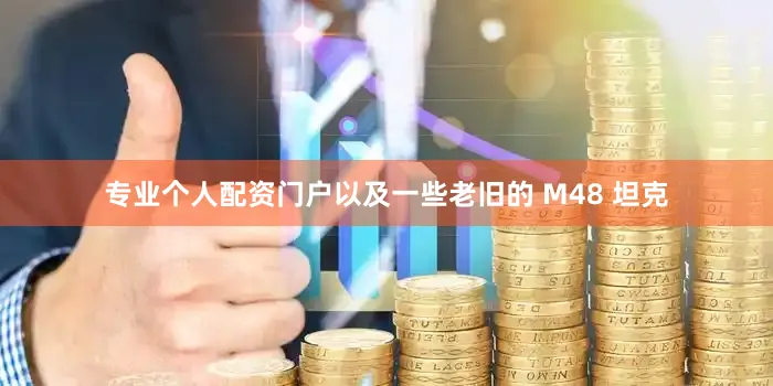 专业个人配资门户以及一些老旧的 M48 坦克