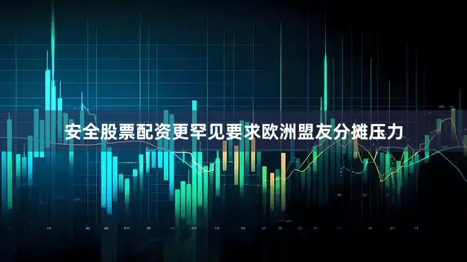 安全股票配资更罕见要求欧洲盟友分摊压力