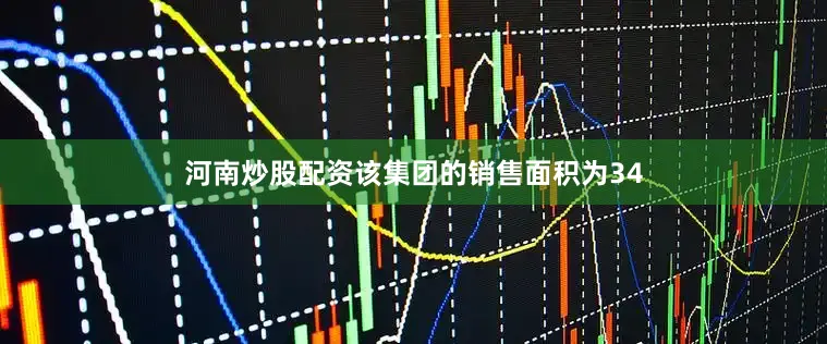 河南炒股配资该集团的销售面积为34