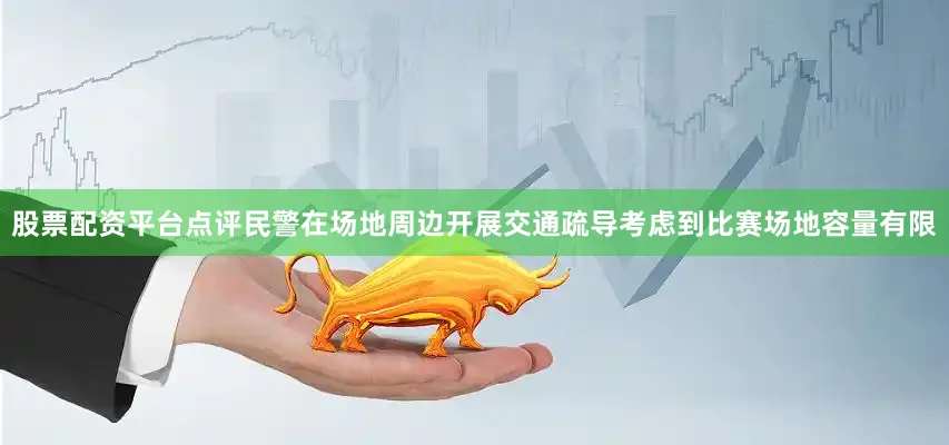 股票配资平台点评民警在场地周边开展交通疏导考虑到比赛场地容量有限