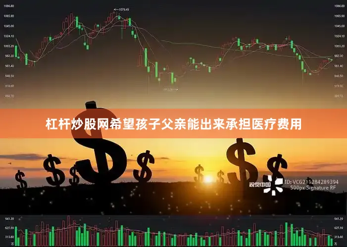 杠杆炒股网希望孩子父亲能出来承担医疗费用