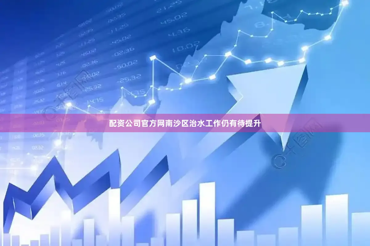 配资公司官方网南沙区治水工作仍有待提升