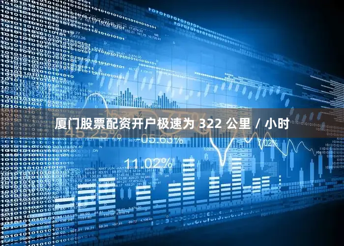 厦门股票配资开户极速为 322 公里 / 小时