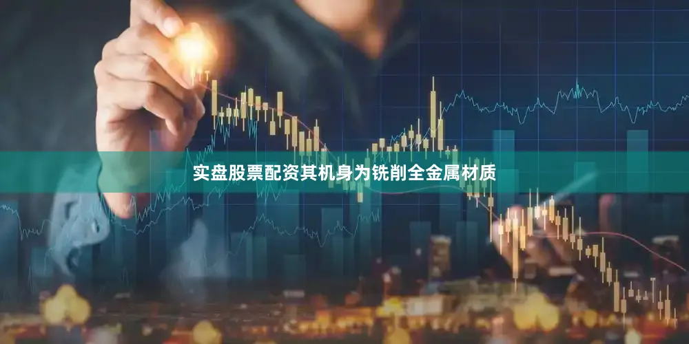 实盘股票配资其机身为铣削全金属材质