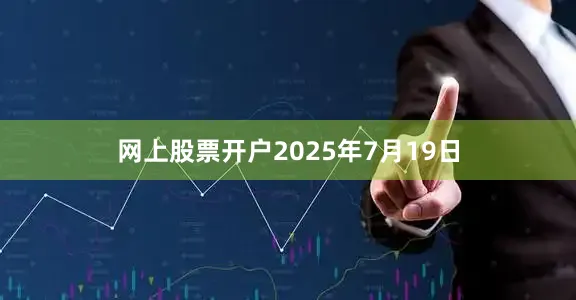 网上股票开户2025年7月19日