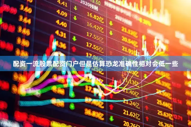 配资一流股票配资门户但是估算恐龙准确性相对会低一些