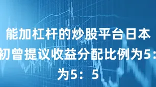 能加杠杆的炒股平台日本最初曾提议收益分配比例为5：5