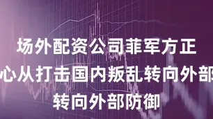 场外配资公司菲军方正将重心从打击国内叛乱转向外部防御