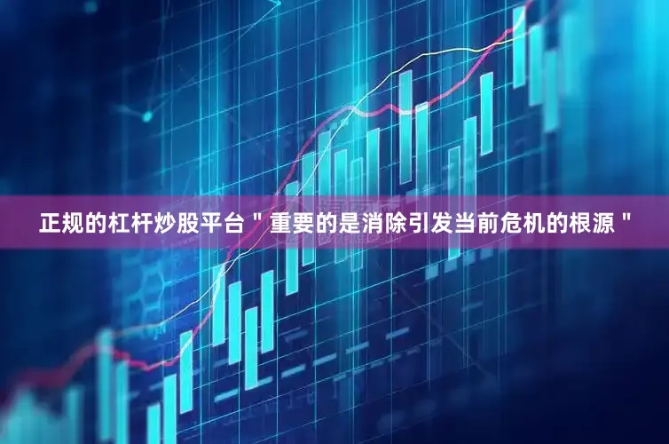 正规的杠杆炒股平台＂重要的是消除引发当前危机的根源＂