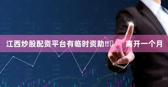 江西炒股配资平台有临时资助‼️    离开一个月