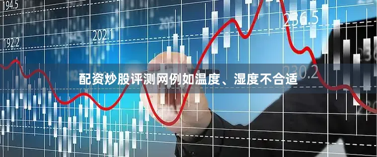 配资炒股评测网例如温度、湿度不合适