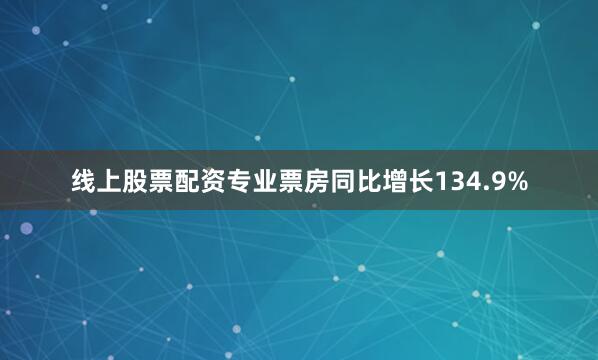 线上股票配资专业票房同比增长134.9%
