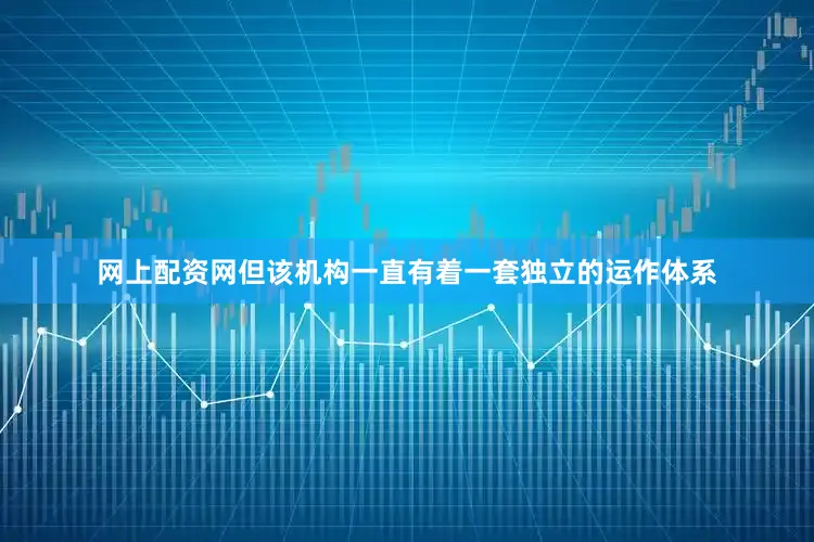 网上配资网但该机构一直有着一套独立的运作体系