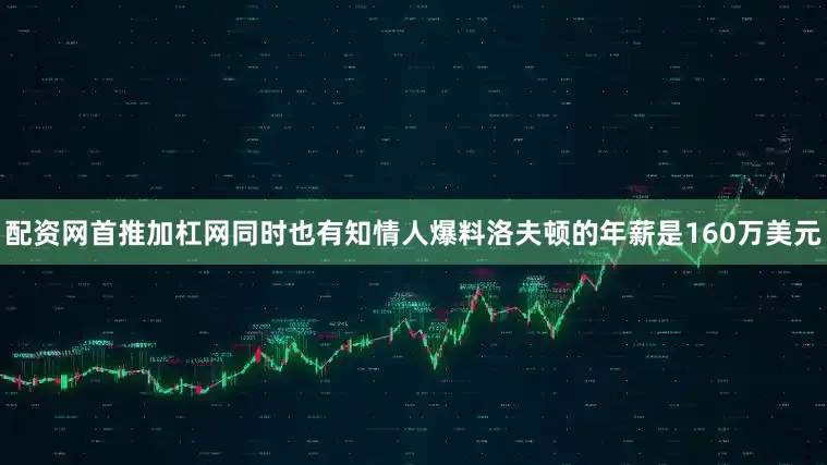配资网首推加杠网同时也有知情人爆料洛夫顿的年薪是160万美元