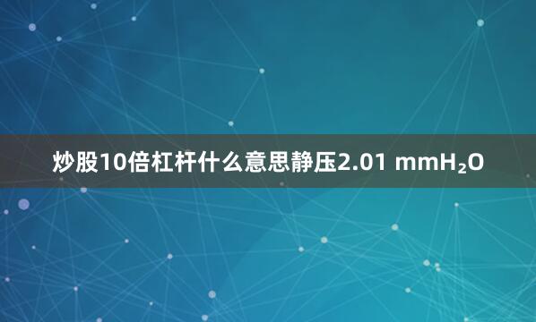炒股10倍杠杆什么意思静压2.01 mmH₂O