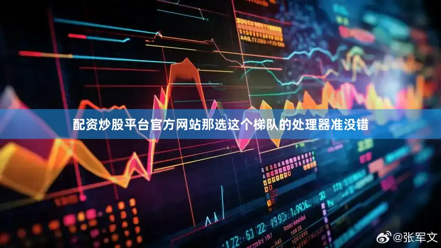配资炒股平台官方网站那选这个梯队的处理器准没错