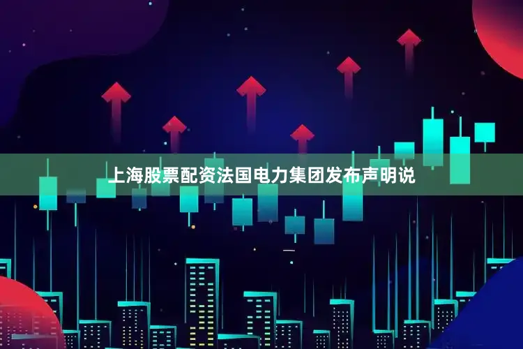 上海股票配资法国电力集团发布声明说
