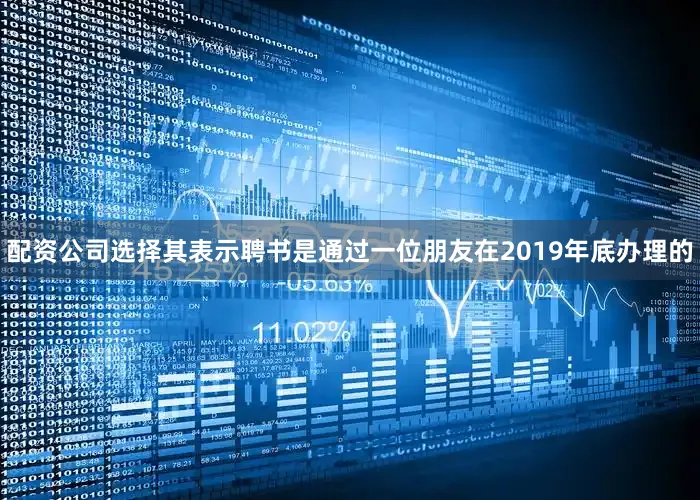 配资公司选择其表示聘书是通过一位朋友在2019年底办理的