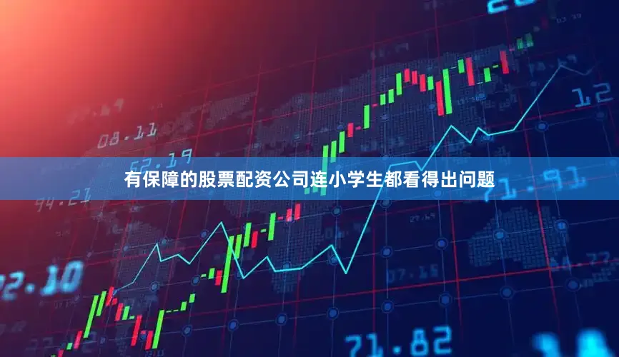 有保障的股票配资公司连小学生都看得出问题