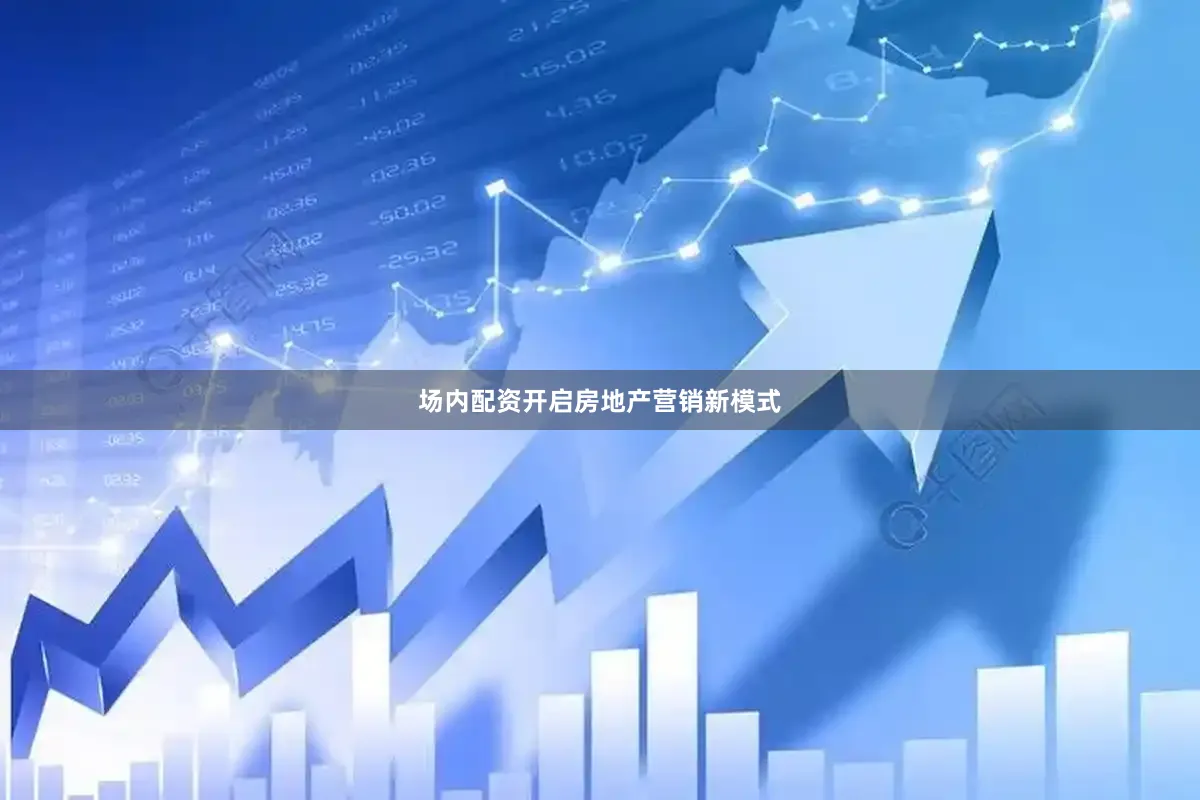 场内配资开启房地产营销新模式