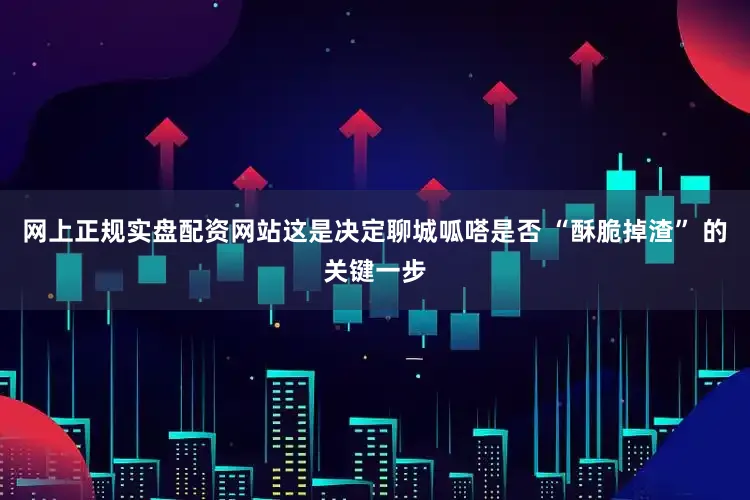 网上正规实盘配资网站这是决定聊城呱嗒是否 “酥脆掉渣” 的关键一步