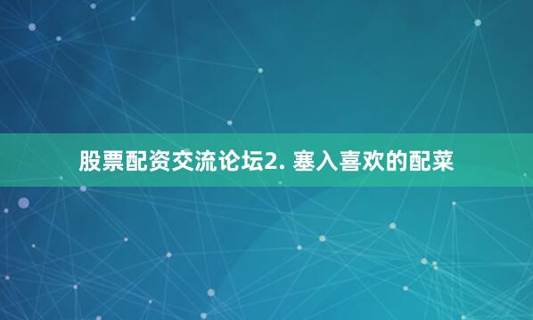 股票配资交流论坛2. 塞入喜欢的配菜