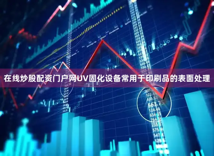 在线炒股配资门户网UV固化设备常用于印刷品的表面处理