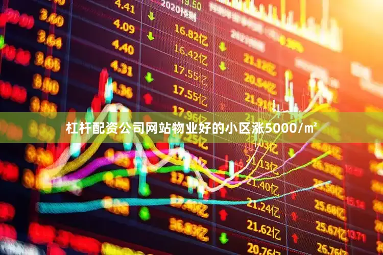 杠杆配资公司网站物业好的小区涨5000/㎡