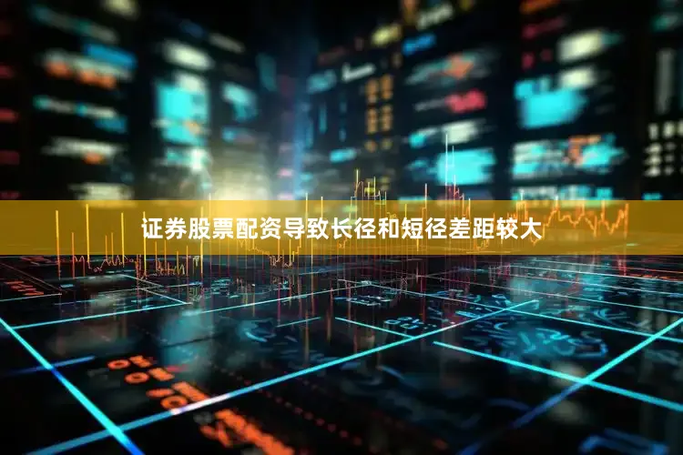 证券股票配资导致长径和短径差距较大