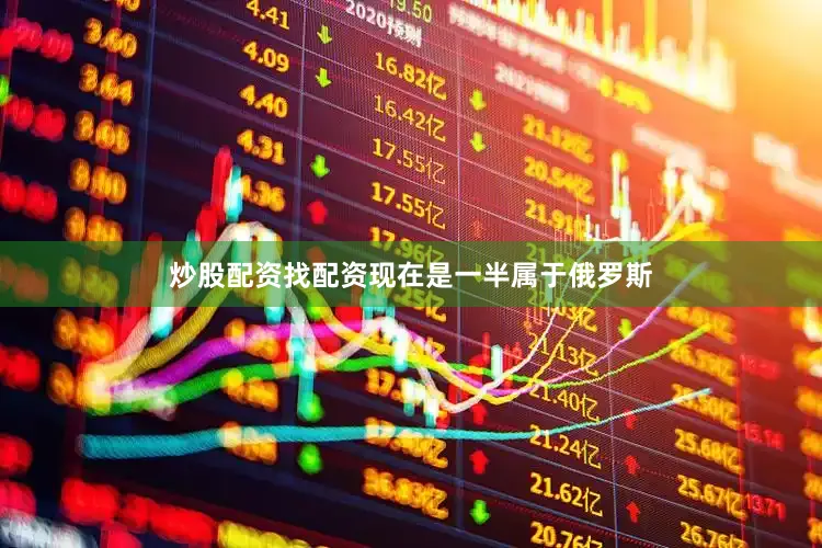 炒股配资找配资现在是一半属于俄罗斯