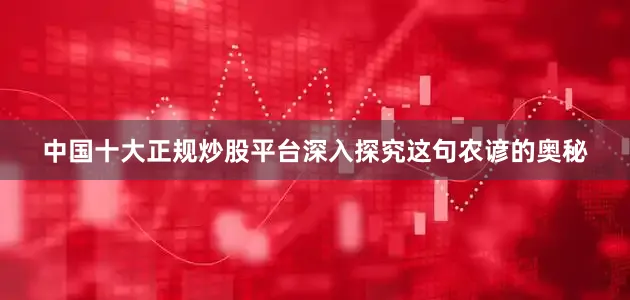 中国十大正规炒股平台深入探究这句农谚的奥秘