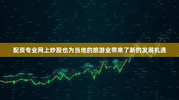 配资专业网上炒股也为当地的旅游业带来了新的发展机遇