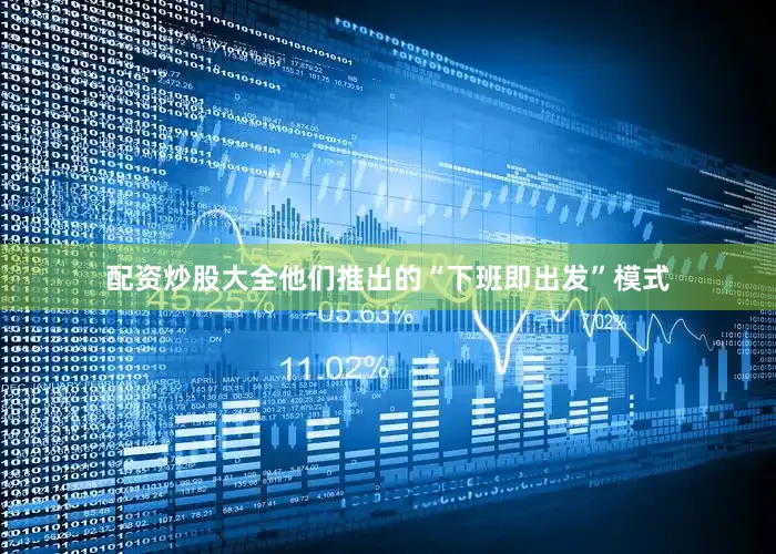 配资炒股大全他们推出的“下班即出发”模式