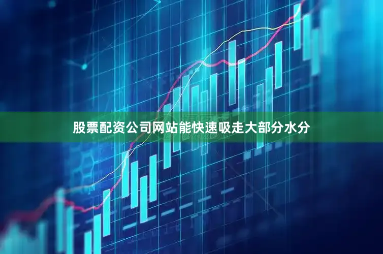 股票配资公司网站能快速吸走大部分水分