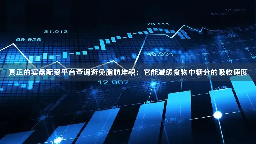 真正的实盘配资平台查询避免脂肪堆积：它能减缓食物中糖分的吸收速度