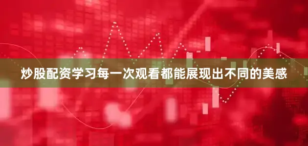 炒股配资学习每一次观看都能展现出不同的美感